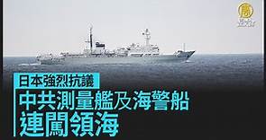 日本強烈抗議 中共測量艦及海警船連闖領海 - 新唐人亞太電視台