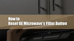 How to Reset GE Microwave's Filter Button & When You Should Change Filter?