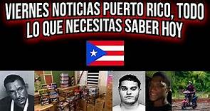 Hoy en Puerto Rico ¿Qué Está Sucediendo? Noticias del Viernes
