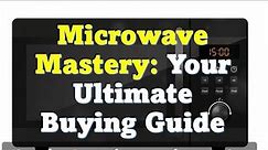 Microwave Mastery: Your Ultimate Buying Guide