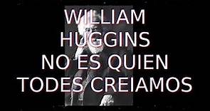 LA VERDAD Y TODA LA VERDAD SOBRE "WILLIAM HUGGINS"