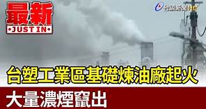 台塑工業區基礎煉油廠起火 大量濃煙竄出【最新快訊】