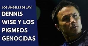 LOS ÁNGELES DE JAVI #11: DENNIS WISE Y LOS PIGMEOS GENOCIDAS