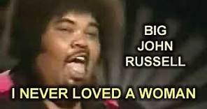 I NEVER LOVED A WOMAN - BIG JOHN RUSSELL