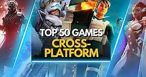 TOP 50 BEST CROSS-PLATFORM GAMES TO PLAY RIGHT NOW