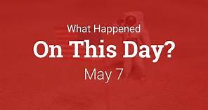 What Happened On This Day – May 7th in History