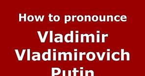 How to pronounce Vladimir Vladimirovich Putin (Russian/Russia) - PronounceNames.com