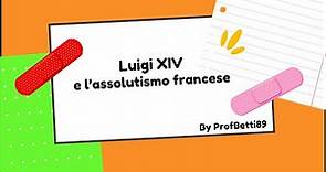 Luigi XIV e l'assolutismo francese - Prof Betti