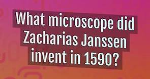 What microscope did Zacharias Janssen invent in 1590?