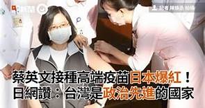 蔡英文接種高端疫苗日本爆紅！ 日網讚：台灣是政治先進的國家