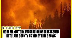 More mandatory evacuation orders issued in Tulare County as Windy Fire grows