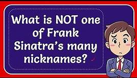 What is NOT one of Frank Sinatra’s many nicknames?
