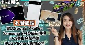 科技新G〡Google Pixel 6a 實機試玩〡ROG Phone 6 及 6 Pro香港發售詳情〡Samsung新摺機確定8月發佈〡EVA賽車突擊荃灣