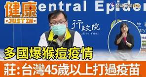 多國爆猴痘疫情 莊人祥：台灣45歲以上打過疫苗【健康資訊】
