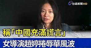 稱「中國充滿謊言」 女導演趙婷捲辱華風波
