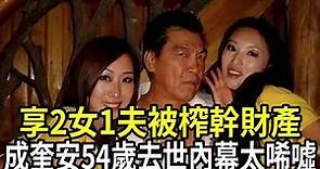 成奎安54歲去世內幕揭開！30歲爆紅日入50萬，享2女侍一夫被榨幹財產！如今妻子現狀令人唏噓！#成奎安 #大傻 #港視星聞