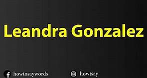 How To Pronounce Leandra Gonzalez