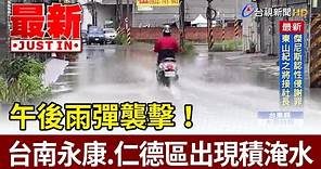 午後雨彈襲擊！ 台南永康.仁德區出現積淹水【最新快訊】
