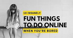 10 Insanely Cool Things to do When You Are Bored on the Internet