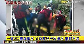 最新》一家6口雙溪戲水 父為救兒子反溺水、搶救不治 @newsebc
