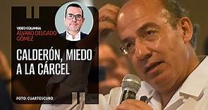 Calderón, miedo a la cárcel. Por Álvaro Delgado | Video columna