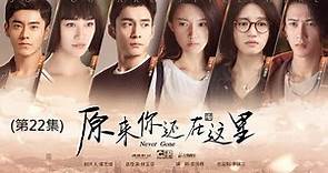 《原來你還在這裡Never Gone》 第22集（主演：楊子姍，韓東君，李程彬，蘇青，藍盈瑩，檀健次，溫心，李蘭迪，高聖遠，胡先煦）