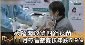 中國大陸開放第四針疫苗 11月零售數據按年跌5.9%｜方念華｜FOCUS全球新聞 20221215