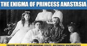 The Enigma of Princess Anastasia: Tragedy, Mysteries, and Enduring Legacy | Historical Documentary