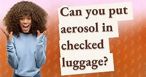 Can you put aerosol in checked luggage?