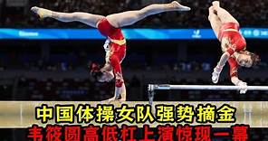 中國體操女隊強勢摘！韋筱圓高低杠上演驚現一幕！章瑾平衡木驚艷全場！