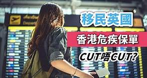 【移民理財#3】移民英國 香港危疾保單Cut唔Cut? 要睇幾個考慮因素﹗