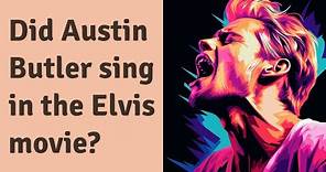 Did Austin Butler sing in the Elvis movie?