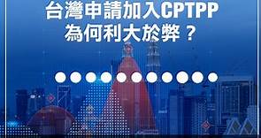 台灣申請加入CPTPP 為何利大於弊？