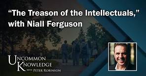 “The Treason of the Intellectuals,” with Niall Ferguson | Uncommon Knowledge