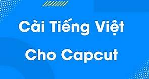 Cách cài tiếng Việt cho Capcut | Tải Capcut phiên bản tiếng Việt mới nhất
