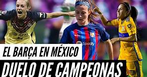 FC BARCELONA femenino GIRA MÉXICO. CLUB AMÉRICA femenil y TIGRES femenil RIVALES. DUELO de CAMPEONAS