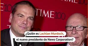 ¿Quién es Lachlan Murdoch, el nuevo presidente de News Corp?