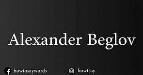 How To Pronounce Alexander Beglov