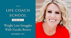 Weight Loss Struggles w/ Natalie Brown | The Life Coach School Podcast with Brooke Castillo Ep #277