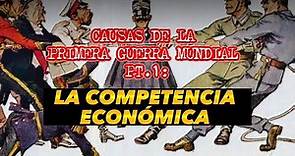 CAUSAS DE LA PRIMERA GUERRA MUNDIAL PT.1: LA COMPETENCIA ECONÓMICA