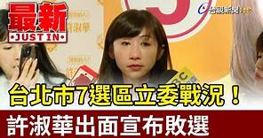 台北市7選區立委戰況！許淑華出面宣布敗選【最新快訊】