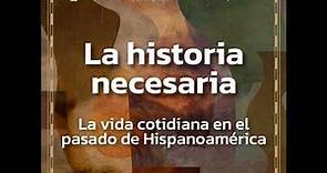 La Historia Necesaria: La vida cotidiana en el pasado de Hispanoamérica. Los hijos en el pasado. ...