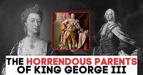 The HORRENDOUS Parents Of King George III