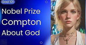 Dr Compton (Nobel Laureate) discusses God - quotes