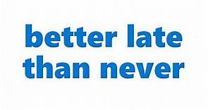 Better Late Than Never Meaning | Definition of Better Late Than Never