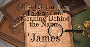 The Fascinating History and Meaning Behind the Name 'James'