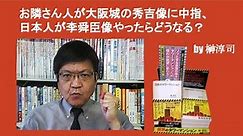 お隣さん人が大阪城の秀吉像に中指、日本人が李舜臣像やったらどうなる？ by榊淳司