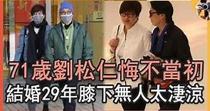 71歲劉松仁近況讓人憂，小20歲嬌妻身份讓人驚，結婚29年膝下無人悔不當初#TVB