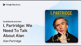 I, Partridge: We Need To Talk About Alan by Alan Partridge · Audiobook preview