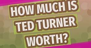 How much is Ted Turner worth?